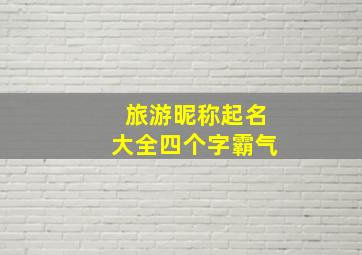 旅游昵称起名大全四个字霸气