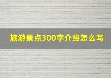 旅游景点300字介绍怎么写