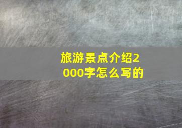 旅游景点介绍2000字怎么写的