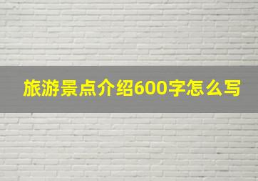 旅游景点介绍600字怎么写