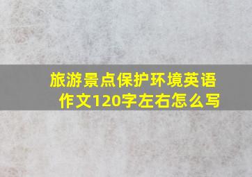 旅游景点保护环境英语作文120字左右怎么写