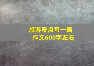 旅游景点写一篇作文600字左右