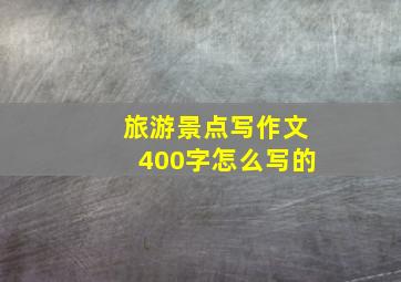 旅游景点写作文400字怎么写的