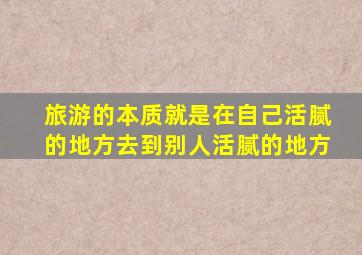 旅游的本质就是在自己活腻的地方去到别人活腻的地方