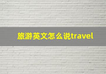 旅游英文怎么说travel