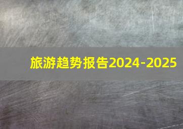 旅游趋势报告2024-2025