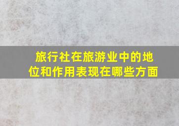 旅行社在旅游业中的地位和作用表现在哪些方面