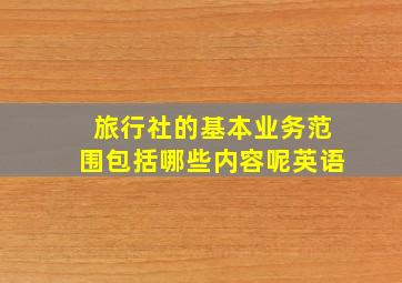 旅行社的基本业务范围包括哪些内容呢英语