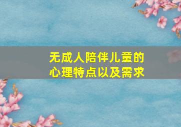 无成人陪伴儿童的心理特点以及需求