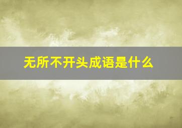 无所不开头成语是什么