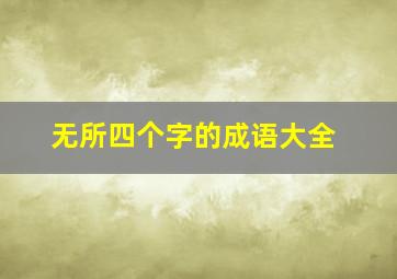 无所四个字的成语大全