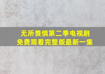 无所畏惧第二季电视剧免费观看完整版最新一集