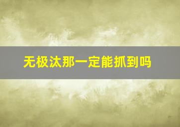 无极汰那一定能抓到吗