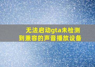 无法启动gta未检测到兼容的声音播放设备