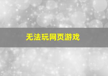 无法玩网页游戏