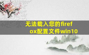 无法载入您的firefox配置文件win10