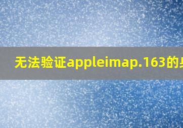 无法验证appleimap.163的身份