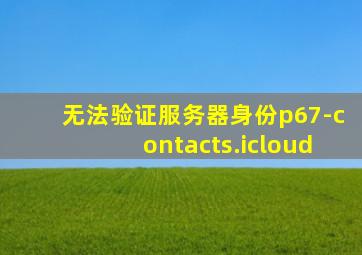 无法验证服务器身份p67-contacts.icloud