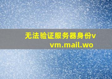 无法验证服务器身份vvm.mail.wo