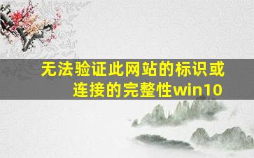 无法验证此网站的标识或连接的完整性win10