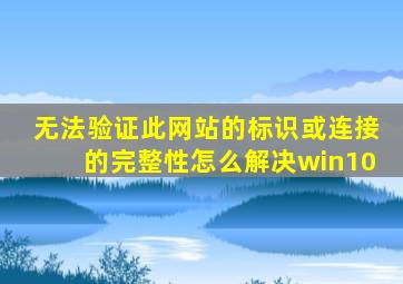 无法验证此网站的标识或连接的完整性怎么解决win10