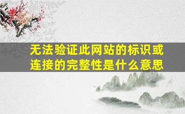 无法验证此网站的标识或连接的完整性是什么意思