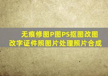 无痕修图P图PS抠图改图改字证件照图片处理照片合成