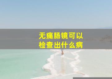 无痛肠镜可以检查出什么病