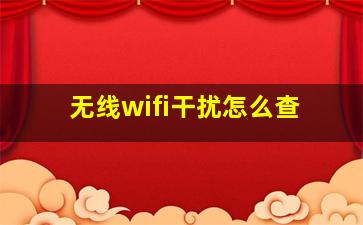 无线wifi干扰怎么查