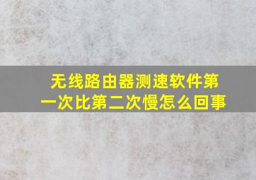 无线路由器测速软件第一次比第二次慢怎么回事