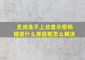 无线连不上总显示密码错误什么原因呢怎么解决