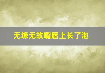 无缘无故嘴唇上长了泡