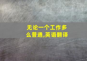 无论一个工作多么普通,英语翻译