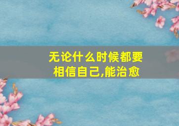 无论什么时候都要相信自己,能治愈