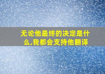 无论他最终的决定是什么,我都会支持他翻译