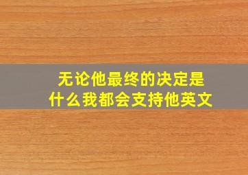 无论他最终的决定是什么我都会支持他英文