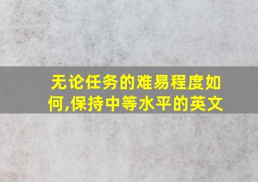 无论任务的难易程度如何,保持中等水平的英文