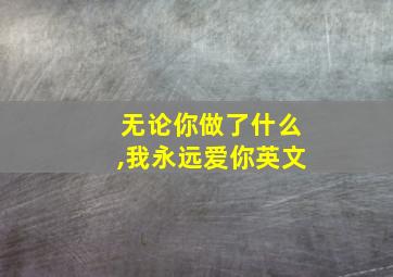 无论你做了什么,我永远爱你英文