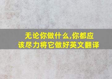 无论你做什么,你都应该尽力将它做好英文翻译