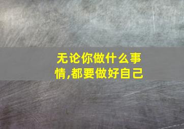 无论你做什么事情,都要做好自己