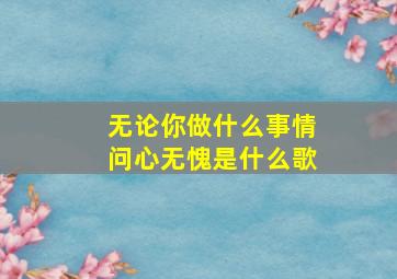 无论你做什么事情问心无愧是什么歌