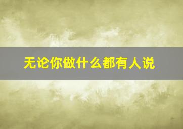 无论你做什么都有人说