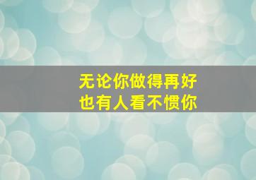 无论你做得再好也有人看不惯你