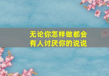 无论你怎样做都会有人讨厌你的说说