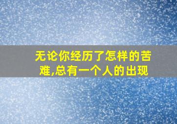 无论你经历了怎样的苦难,总有一个人的出现