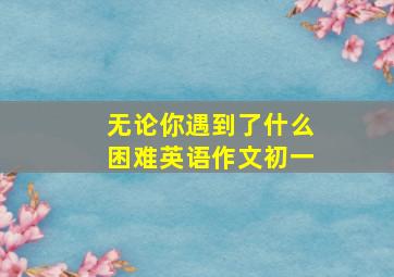 无论你遇到了什么困难英语作文初一