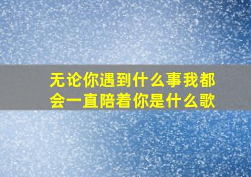 无论你遇到什么事我都会一直陪着你是什么歌