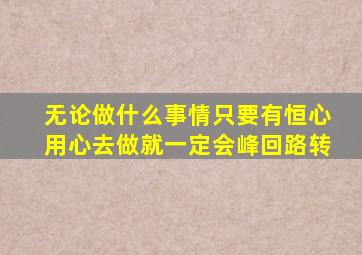 无论做什么事情只要有恒心用心去做就一定会峰回路转