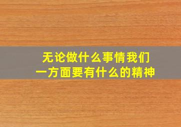 无论做什么事情我们一方面要有什么的精神