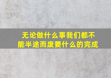 无论做什么事我们都不能半途而废要什么的完成